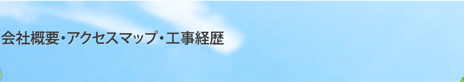 会社概要・アクセスマップ・工事経歴