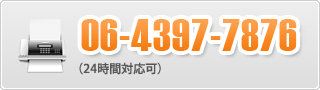 FAX: 06-4397-7876（24時間対応可）