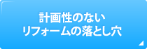 計画性のないリフォームの落とし穴