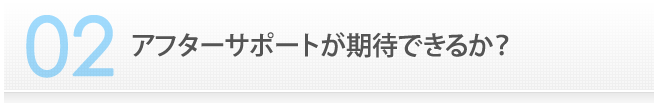 アフターサポートが期待できるか？