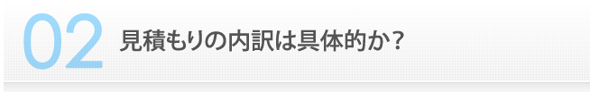 見積もりの内訳は具体的か？