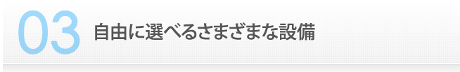 3　自由に選べるさまざまな設備