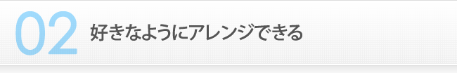 2　好きなようにアレンジできる